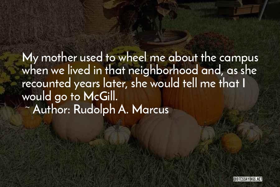 Rudolph A. Marcus Quotes: My Mother Used To Wheel Me About The Campus When We Lived In That Neighborhood And, As She Recounted Years