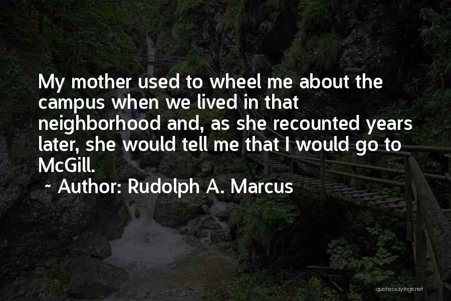 Rudolph A. Marcus Quotes: My Mother Used To Wheel Me About The Campus When We Lived In That Neighborhood And, As She Recounted Years