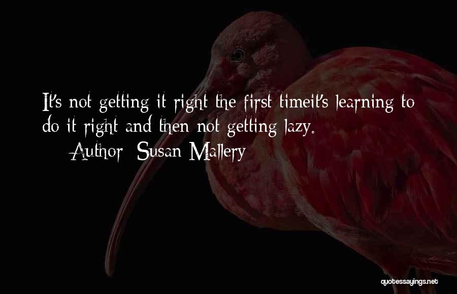 Susan Mallery Quotes: It's Not Getting It Right The First Timeit's Learning To Do It Right And Then Not Getting Lazy.