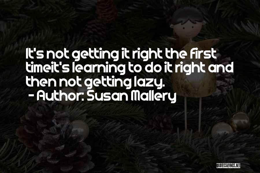 Susan Mallery Quotes: It's Not Getting It Right The First Timeit's Learning To Do It Right And Then Not Getting Lazy.