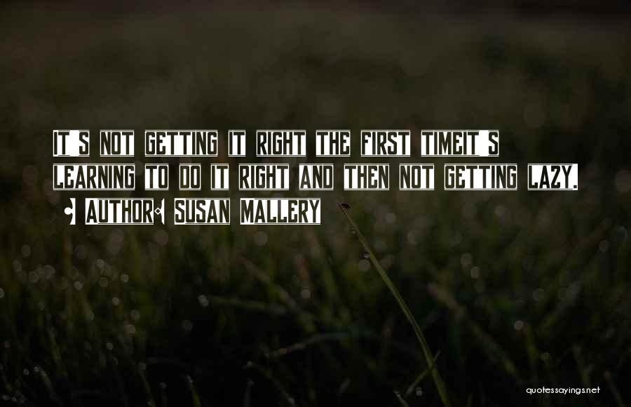 Susan Mallery Quotes: It's Not Getting It Right The First Timeit's Learning To Do It Right And Then Not Getting Lazy.