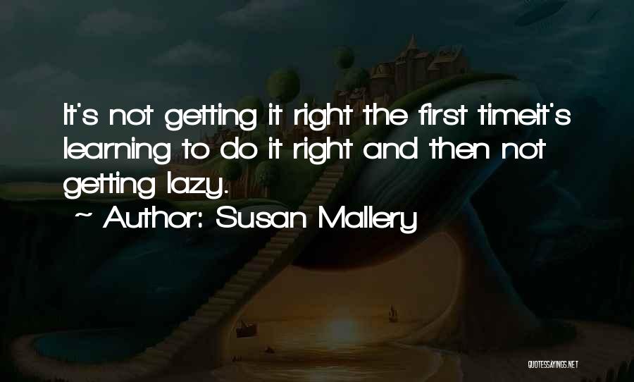 Susan Mallery Quotes: It's Not Getting It Right The First Timeit's Learning To Do It Right And Then Not Getting Lazy.