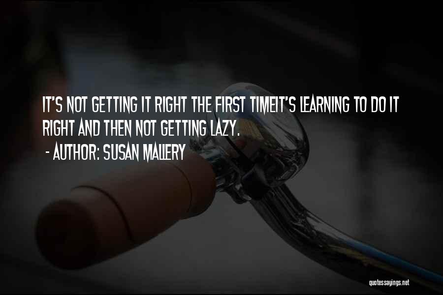 Susan Mallery Quotes: It's Not Getting It Right The First Timeit's Learning To Do It Right And Then Not Getting Lazy.
