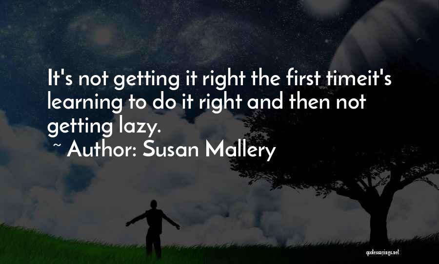 Susan Mallery Quotes: It's Not Getting It Right The First Timeit's Learning To Do It Right And Then Not Getting Lazy.