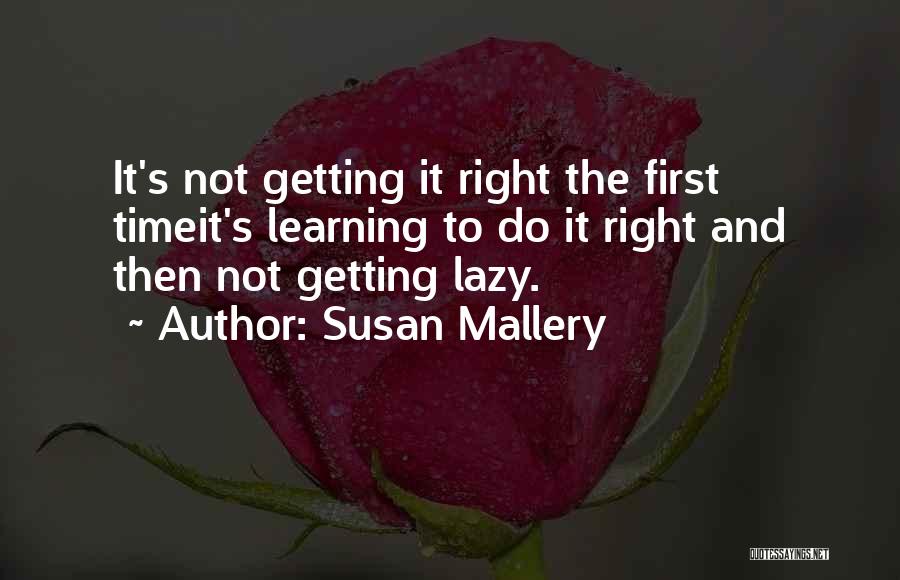 Susan Mallery Quotes: It's Not Getting It Right The First Timeit's Learning To Do It Right And Then Not Getting Lazy.