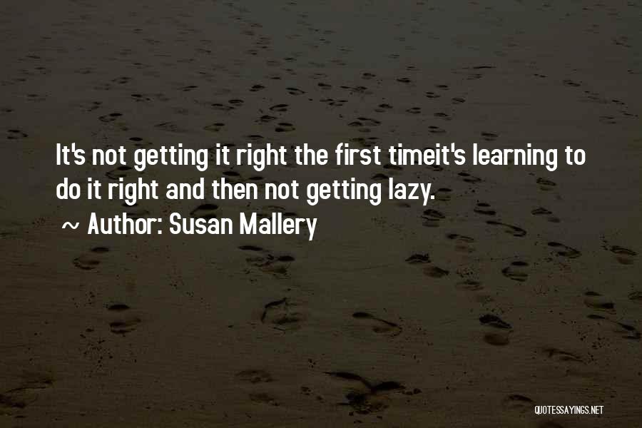 Susan Mallery Quotes: It's Not Getting It Right The First Timeit's Learning To Do It Right And Then Not Getting Lazy.