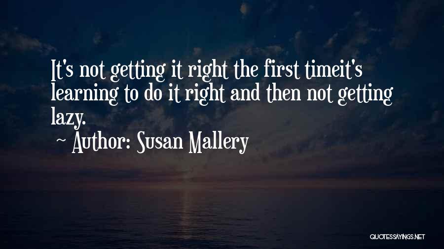 Susan Mallery Quotes: It's Not Getting It Right The First Timeit's Learning To Do It Right And Then Not Getting Lazy.