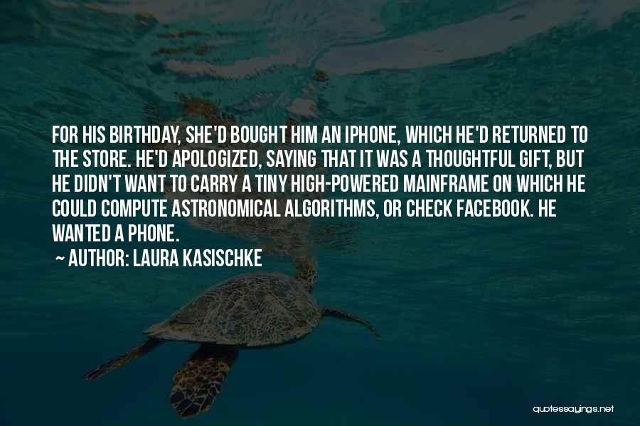 Laura Kasischke Quotes: For His Birthday, She'd Bought Him An Iphone, Which He'd Returned To The Store. He'd Apologized, Saying That It Was