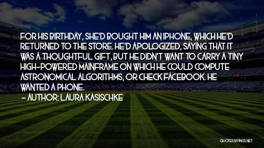 Laura Kasischke Quotes: For His Birthday, She'd Bought Him An Iphone, Which He'd Returned To The Store. He'd Apologized, Saying That It Was