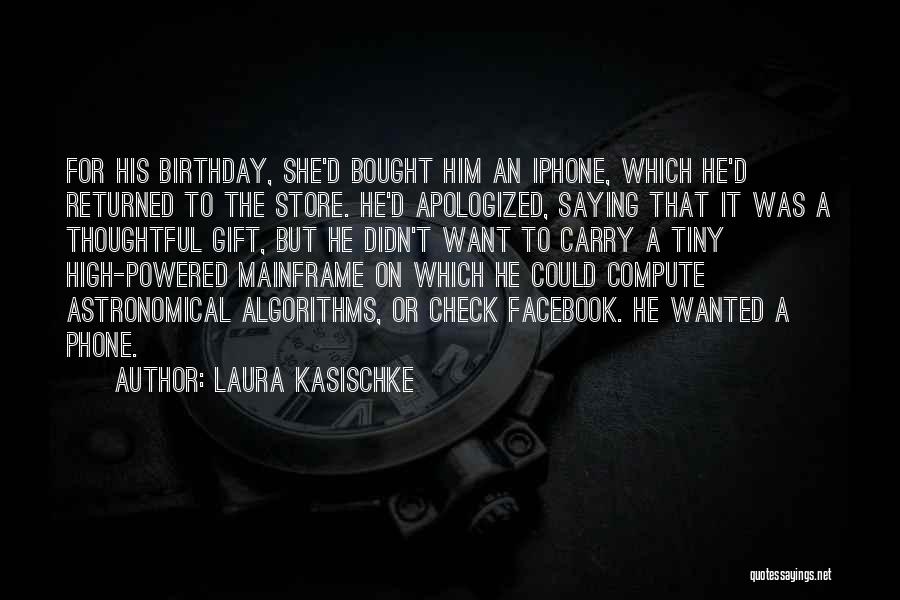 Laura Kasischke Quotes: For His Birthday, She'd Bought Him An Iphone, Which He'd Returned To The Store. He'd Apologized, Saying That It Was