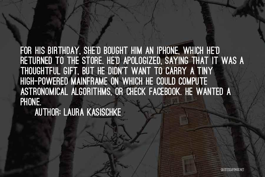 Laura Kasischke Quotes: For His Birthday, She'd Bought Him An Iphone, Which He'd Returned To The Store. He'd Apologized, Saying That It Was