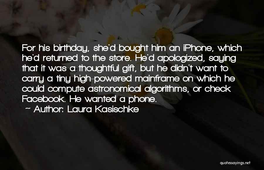 Laura Kasischke Quotes: For His Birthday, She'd Bought Him An Iphone, Which He'd Returned To The Store. He'd Apologized, Saying That It Was