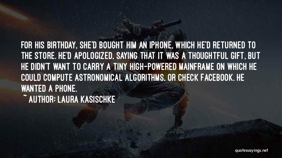 Laura Kasischke Quotes: For His Birthday, She'd Bought Him An Iphone, Which He'd Returned To The Store. He'd Apologized, Saying That It Was