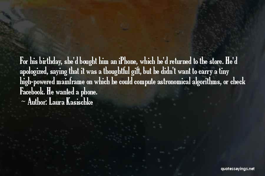 Laura Kasischke Quotes: For His Birthday, She'd Bought Him An Iphone, Which He'd Returned To The Store. He'd Apologized, Saying That It Was