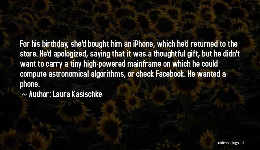 Laura Kasischke Quotes: For His Birthday, She'd Bought Him An Iphone, Which He'd Returned To The Store. He'd Apologized, Saying That It Was