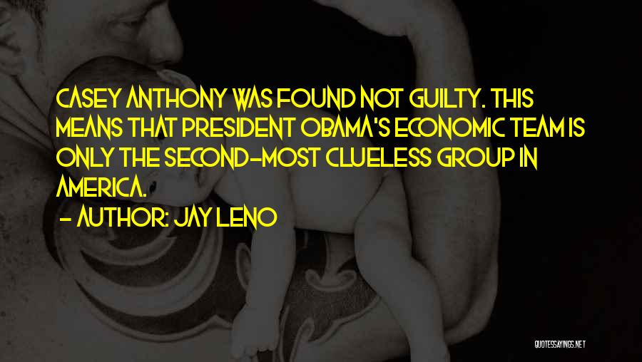 Jay Leno Quotes: Casey Anthony Was Found Not Guilty. This Means That President Obama's Economic Team Is Only The Second-most Clueless Group In