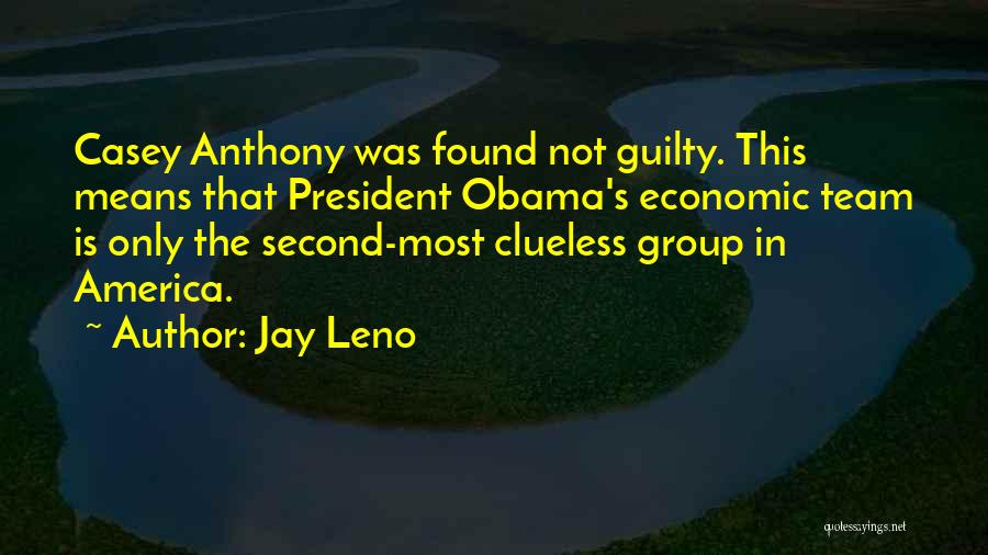 Jay Leno Quotes: Casey Anthony Was Found Not Guilty. This Means That President Obama's Economic Team Is Only The Second-most Clueless Group In