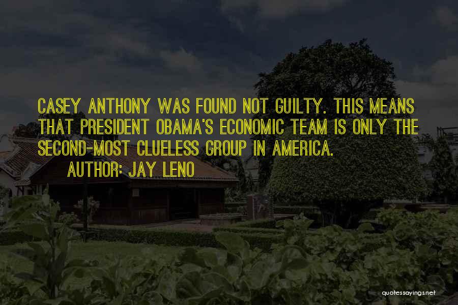 Jay Leno Quotes: Casey Anthony Was Found Not Guilty. This Means That President Obama's Economic Team Is Only The Second-most Clueless Group In