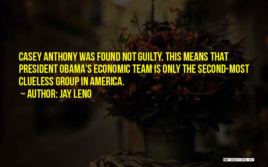 Jay Leno Quotes: Casey Anthony Was Found Not Guilty. This Means That President Obama's Economic Team Is Only The Second-most Clueless Group In