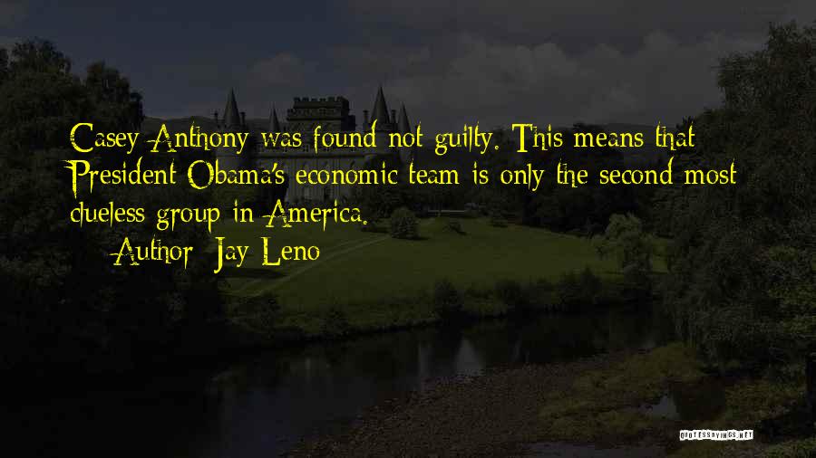 Jay Leno Quotes: Casey Anthony Was Found Not Guilty. This Means That President Obama's Economic Team Is Only The Second-most Clueless Group In