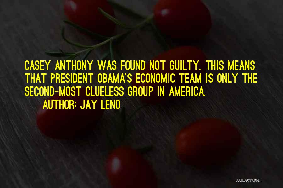 Jay Leno Quotes: Casey Anthony Was Found Not Guilty. This Means That President Obama's Economic Team Is Only The Second-most Clueless Group In