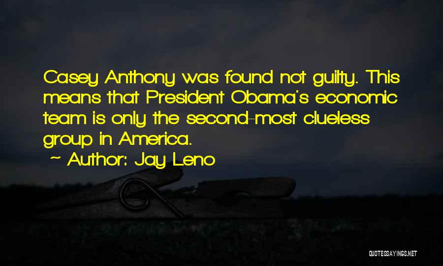 Jay Leno Quotes: Casey Anthony Was Found Not Guilty. This Means That President Obama's Economic Team Is Only The Second-most Clueless Group In