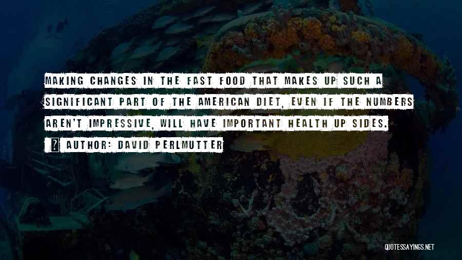 David Perlmutter Quotes: Making Changes In The Fast Food That Makes Up Such A Significant Part Of The American Diet, Even If The
