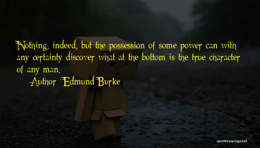 Edmund Burke Quotes: Nothing, Indeed, But The Possession Of Some Power Can With Any Certainty Discover What At The Bottom Is The True