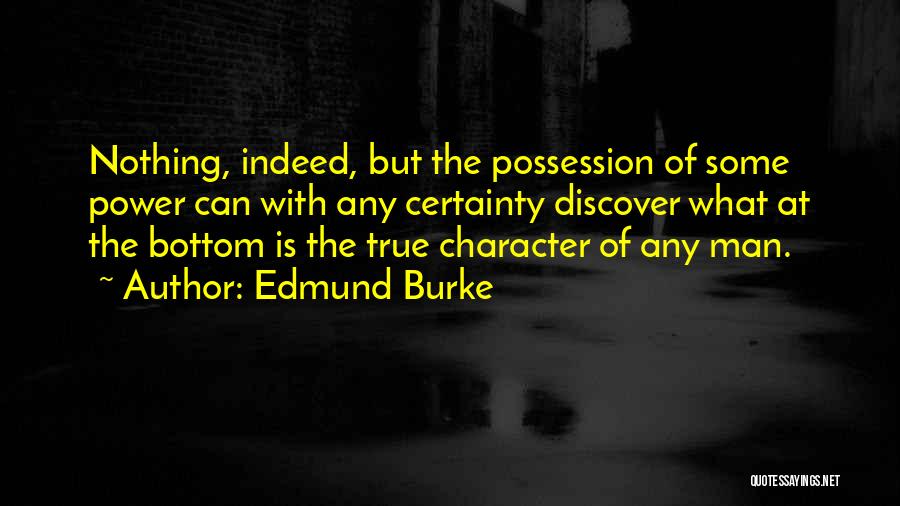 Edmund Burke Quotes: Nothing, Indeed, But The Possession Of Some Power Can With Any Certainty Discover What At The Bottom Is The True