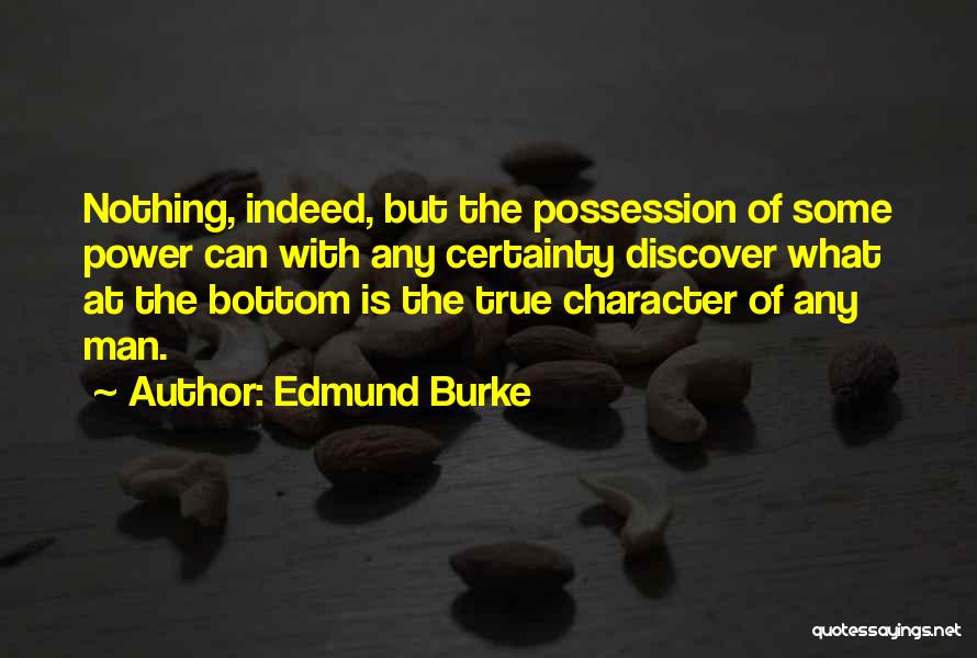 Edmund Burke Quotes: Nothing, Indeed, But The Possession Of Some Power Can With Any Certainty Discover What At The Bottom Is The True