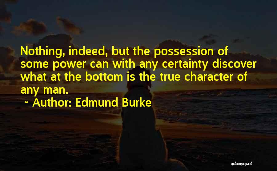 Edmund Burke Quotes: Nothing, Indeed, But The Possession Of Some Power Can With Any Certainty Discover What At The Bottom Is The True