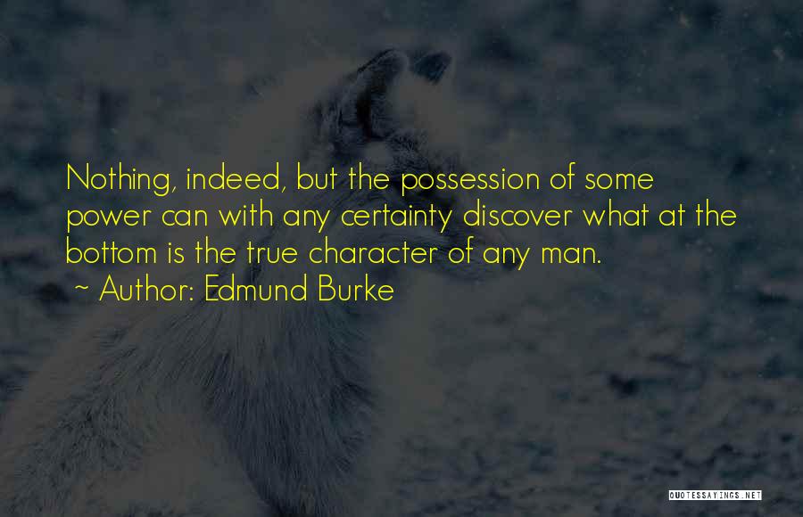 Edmund Burke Quotes: Nothing, Indeed, But The Possession Of Some Power Can With Any Certainty Discover What At The Bottom Is The True