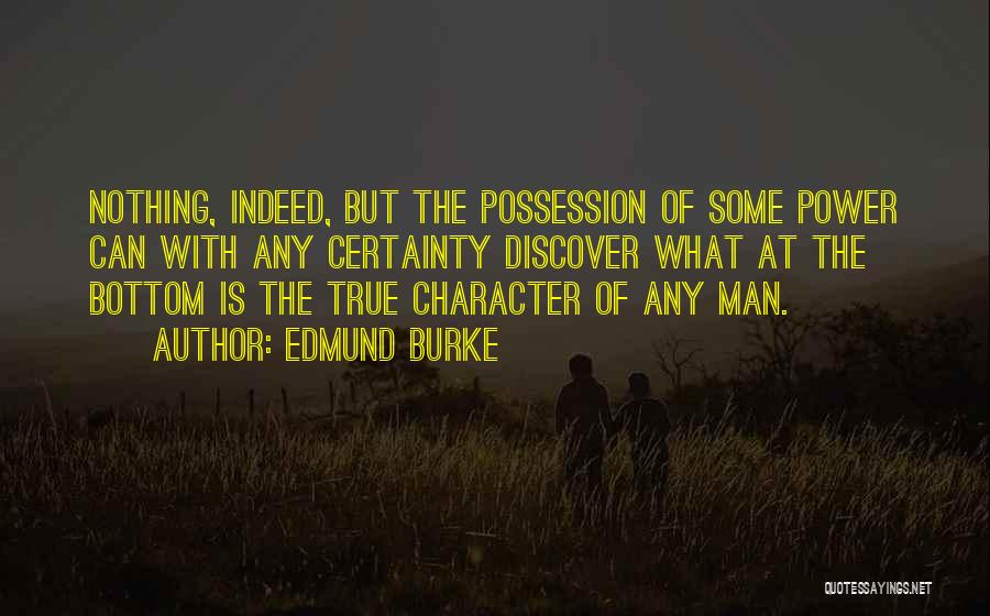 Edmund Burke Quotes: Nothing, Indeed, But The Possession Of Some Power Can With Any Certainty Discover What At The Bottom Is The True