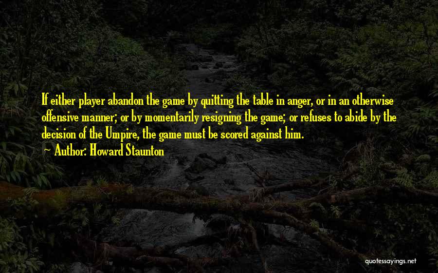 Howard Staunton Quotes: If Either Player Abandon The Game By Quitting The Table In Anger, Or In An Otherwise Offensive Manner; Or By