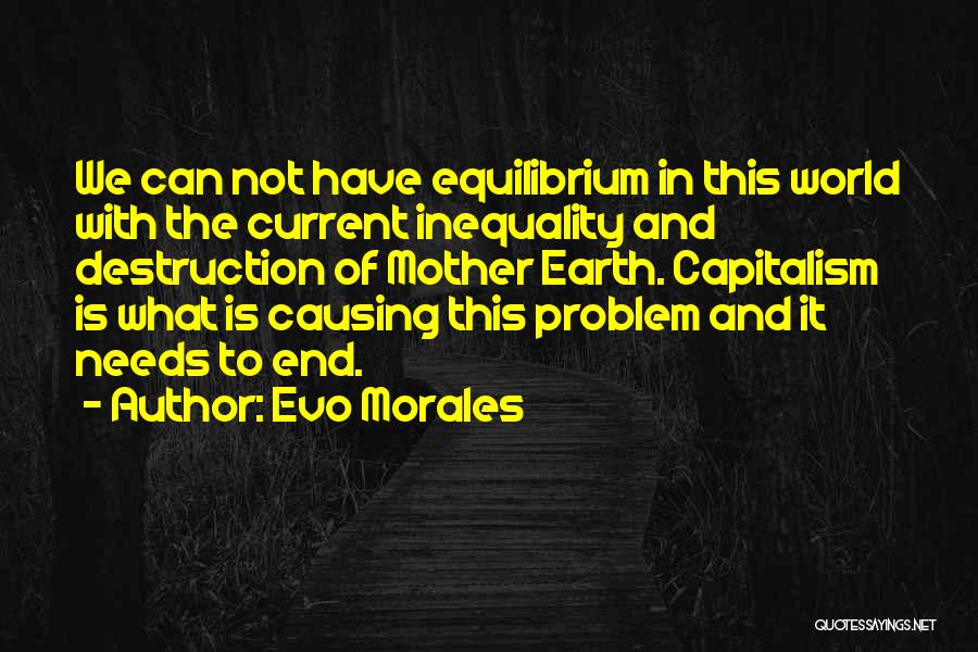Evo Morales Quotes: We Can Not Have Equilibrium In This World With The Current Inequality And Destruction Of Mother Earth. Capitalism Is What