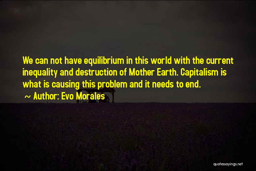 Evo Morales Quotes: We Can Not Have Equilibrium In This World With The Current Inequality And Destruction Of Mother Earth. Capitalism Is What