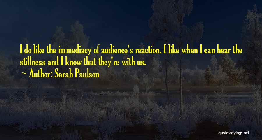 Sarah Paulson Quotes: I Do Like The Immediacy Of Audience's Reaction. I Like When I Can Hear The Stillness And I Know That