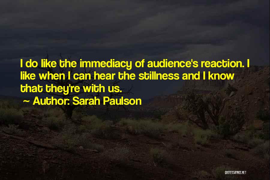 Sarah Paulson Quotes: I Do Like The Immediacy Of Audience's Reaction. I Like When I Can Hear The Stillness And I Know That