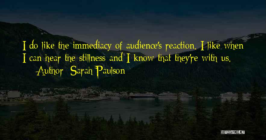 Sarah Paulson Quotes: I Do Like The Immediacy Of Audience's Reaction. I Like When I Can Hear The Stillness And I Know That