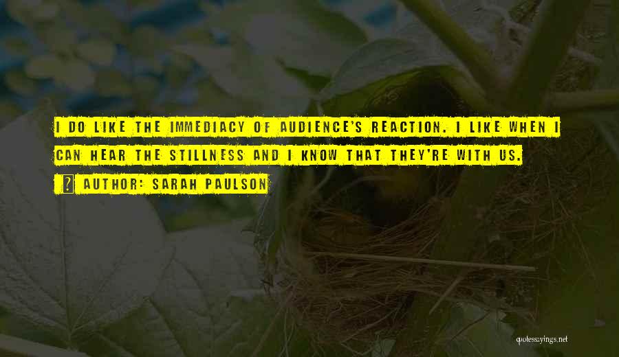 Sarah Paulson Quotes: I Do Like The Immediacy Of Audience's Reaction. I Like When I Can Hear The Stillness And I Know That