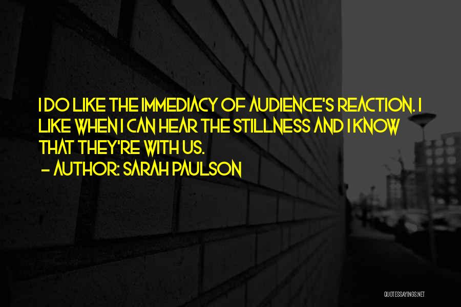 Sarah Paulson Quotes: I Do Like The Immediacy Of Audience's Reaction. I Like When I Can Hear The Stillness And I Know That