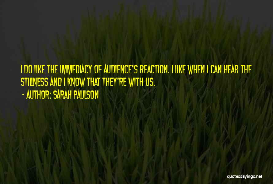 Sarah Paulson Quotes: I Do Like The Immediacy Of Audience's Reaction. I Like When I Can Hear The Stillness And I Know That