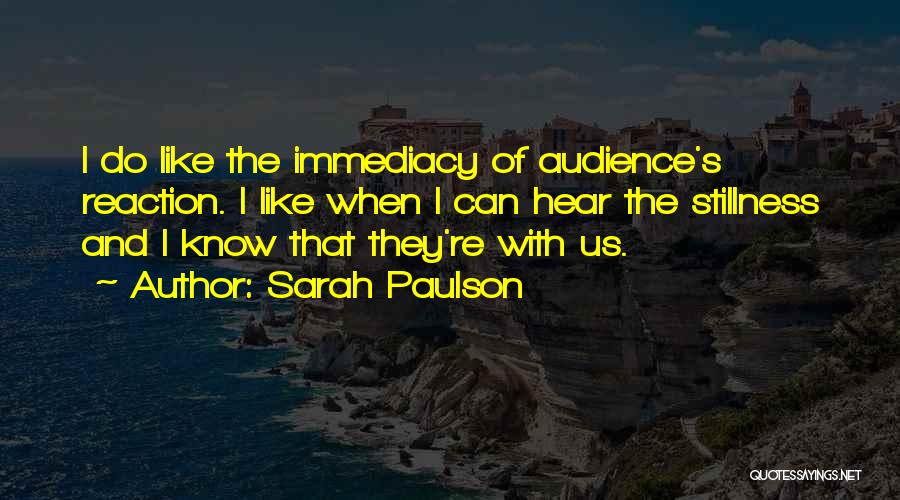 Sarah Paulson Quotes: I Do Like The Immediacy Of Audience's Reaction. I Like When I Can Hear The Stillness And I Know That