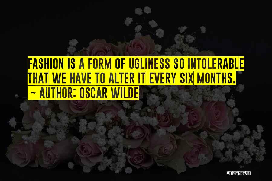 Oscar Wilde Quotes: Fashion Is A Form Of Ugliness So Intolerable That We Have To Alter It Every Six Months.