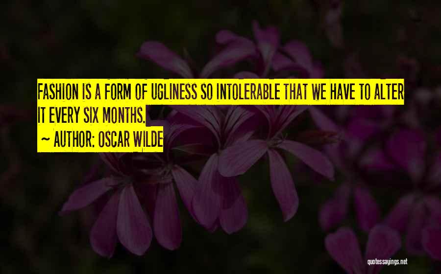 Oscar Wilde Quotes: Fashion Is A Form Of Ugliness So Intolerable That We Have To Alter It Every Six Months.
