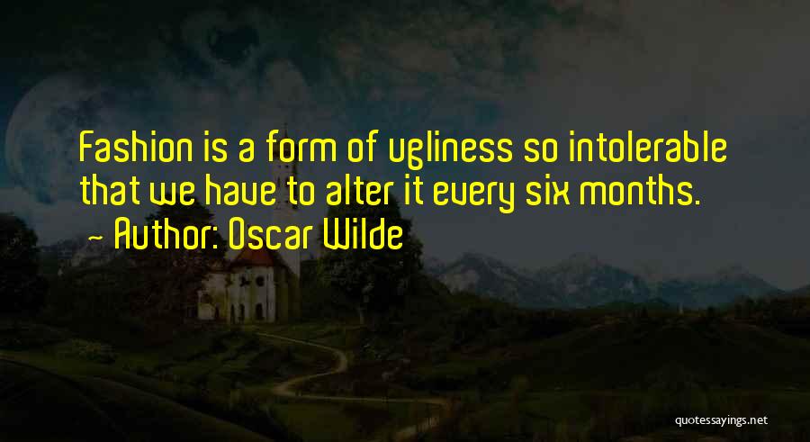 Oscar Wilde Quotes: Fashion Is A Form Of Ugliness So Intolerable That We Have To Alter It Every Six Months.