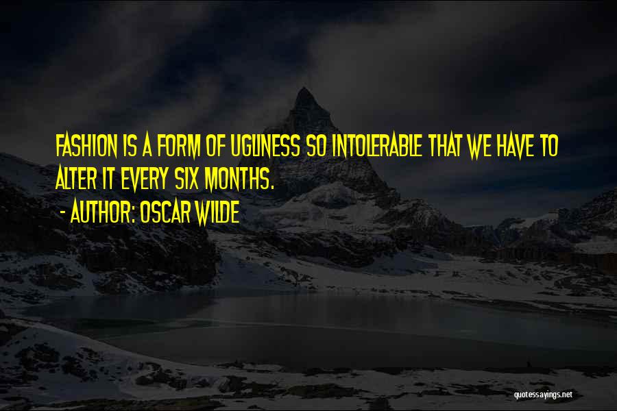 Oscar Wilde Quotes: Fashion Is A Form Of Ugliness So Intolerable That We Have To Alter It Every Six Months.
