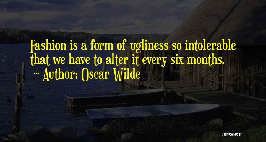 Oscar Wilde Quotes: Fashion Is A Form Of Ugliness So Intolerable That We Have To Alter It Every Six Months.