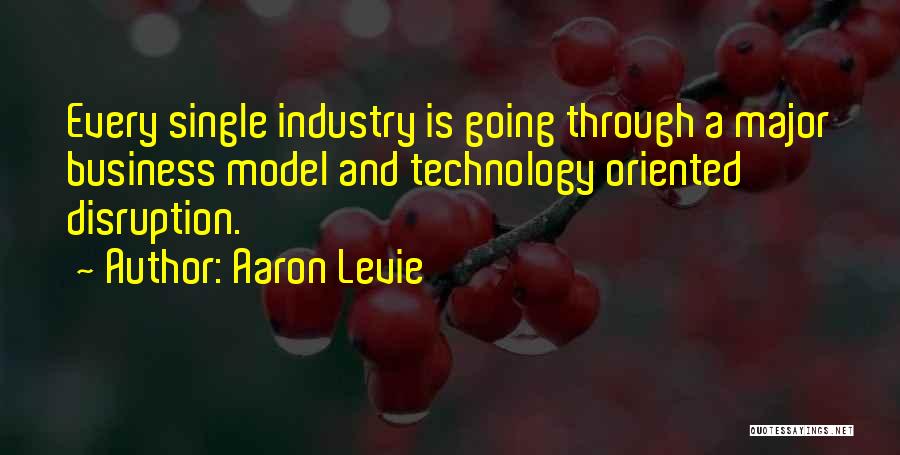 Aaron Levie Quotes: Every Single Industry Is Going Through A Major Business Model And Technology Oriented Disruption.