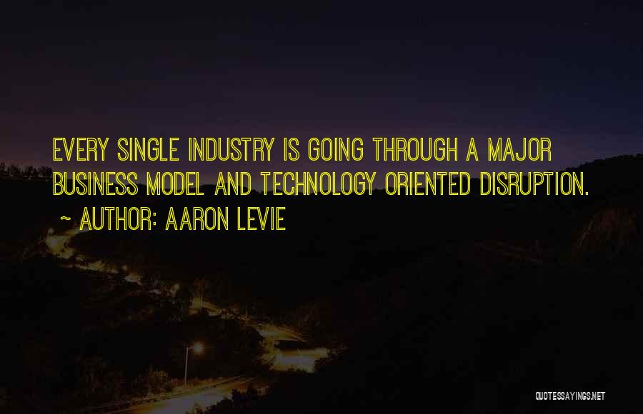 Aaron Levie Quotes: Every Single Industry Is Going Through A Major Business Model And Technology Oriented Disruption.